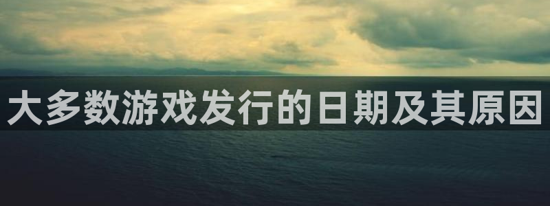 新城平台总代：大多数游戏发行的日期及其原因