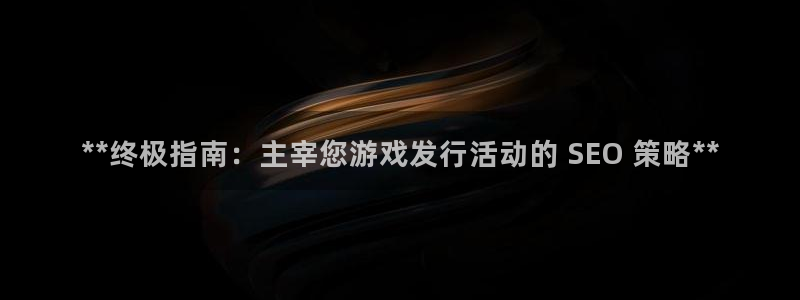 新城平台是干嘛的公司：**终极指南：主宰您游戏发行活动的 SEO 策略**