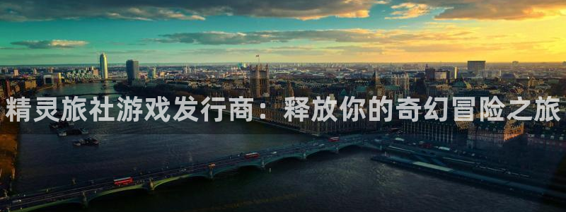 新城平台日7O777：精灵旅社游戏发行商：释放你的奇幻冒险之旅