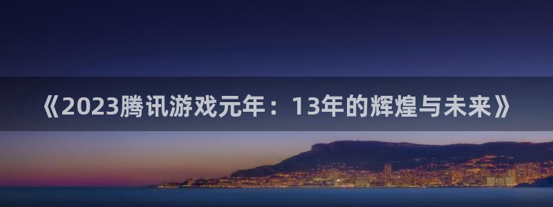 新城平台将7O777：《2023腾讯游戏元年：13年的辉煌与未来》
