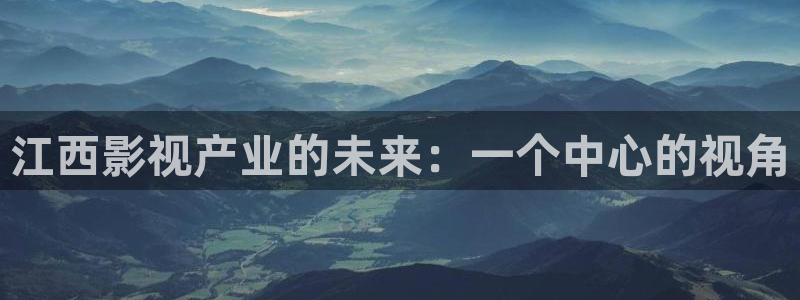 君九龄三米影视：江西影视产业的未来：一个中心的视角