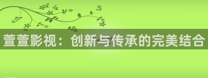 周末同床三米影视高清快播：萱萱影视：创新与传承的完美结合