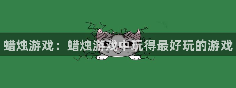 新城平台代理怎么样：蜡烛游戏：蜡烛游戏中玩得最好玩的游戏